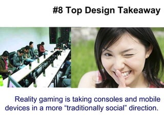 #8 Top Design Takeaway Big splashy screenshot goes here Reality gaming is taking consoles and mobile devices in a more “traditionally social” direction.  