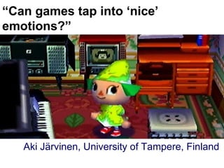 “ Can games tap into ‘nice’ emotions?” Big splashy screenshot goes here Aki Järvinen, University of Tampere, Finland 