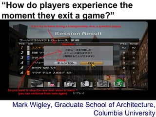 “ How do players experience the moment they exit a game?” Mark Wigley, Graduate School of Architecture, Columbia University 