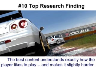 #10 Top Research Finding The best content understands exactly how the player likes to play -- and makes it slightly harder.   