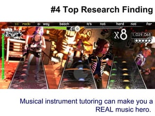 #4 Top Research Finding Big splashy screenshot goes here Musical instrument tutoring can make you a REAL music hero.  
