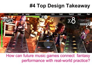 Big splashy screenshot goes here #4 Top Design Takeaway How can future music games connect  fantasy performance with real-world practice? 