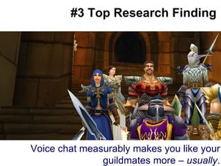 #3 Top Research Finding Voice chat measurably makes you like your guildmates more –  usually . 