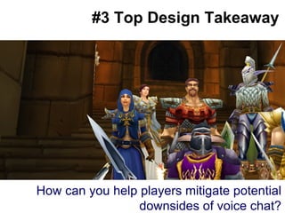 #3 Top Design Takeaway How can you help players mitigate potential downsides of voice chat? 