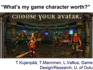“ What’s my game character worth?” Big splashy screenshot goes here T.Kujanpää, T.Manninen, L.Vallius, Game Design/Research, U. of Oulu 