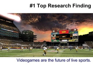 #1 Top Research Finding Big splashy screenshot goes here Videogames are the future of live sports. 