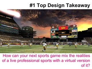 Big splashy screenshot goes here #1 Top Design Takeaway How can your next sports game mix the realities of a live professional sports with a virtual version of it? 