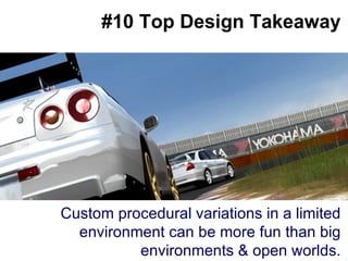 Big splashy screenshot goes here #10 Top Design Takeaway Custom procedural variations in a limited environment can be more fun than big environments & open worlds. 