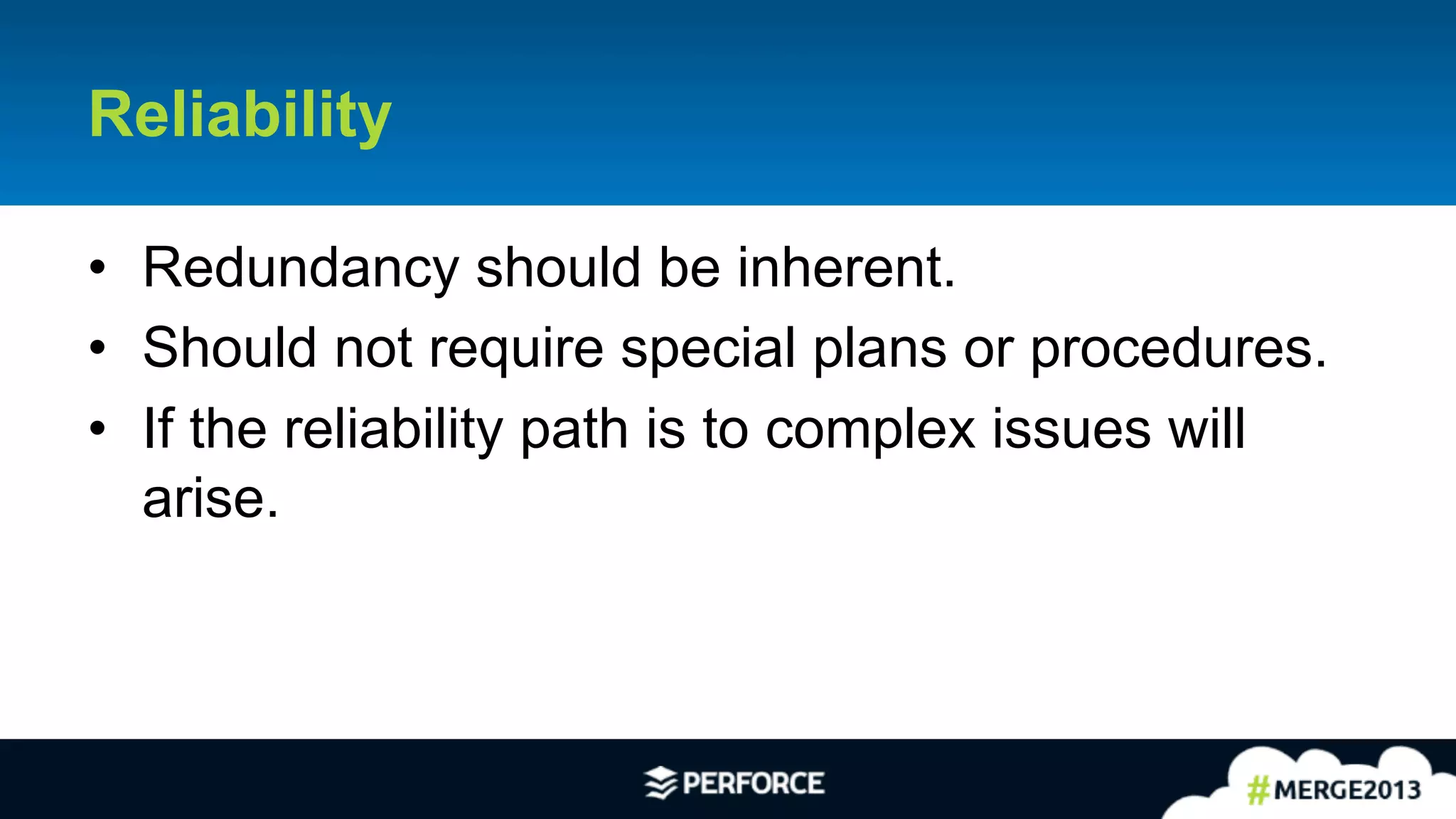 13	
  
Reliability
•  Redundancy should be inherent.
•  Should not require special plans or procedures.
•  If the reliability path is to complex issues will
arise.
 