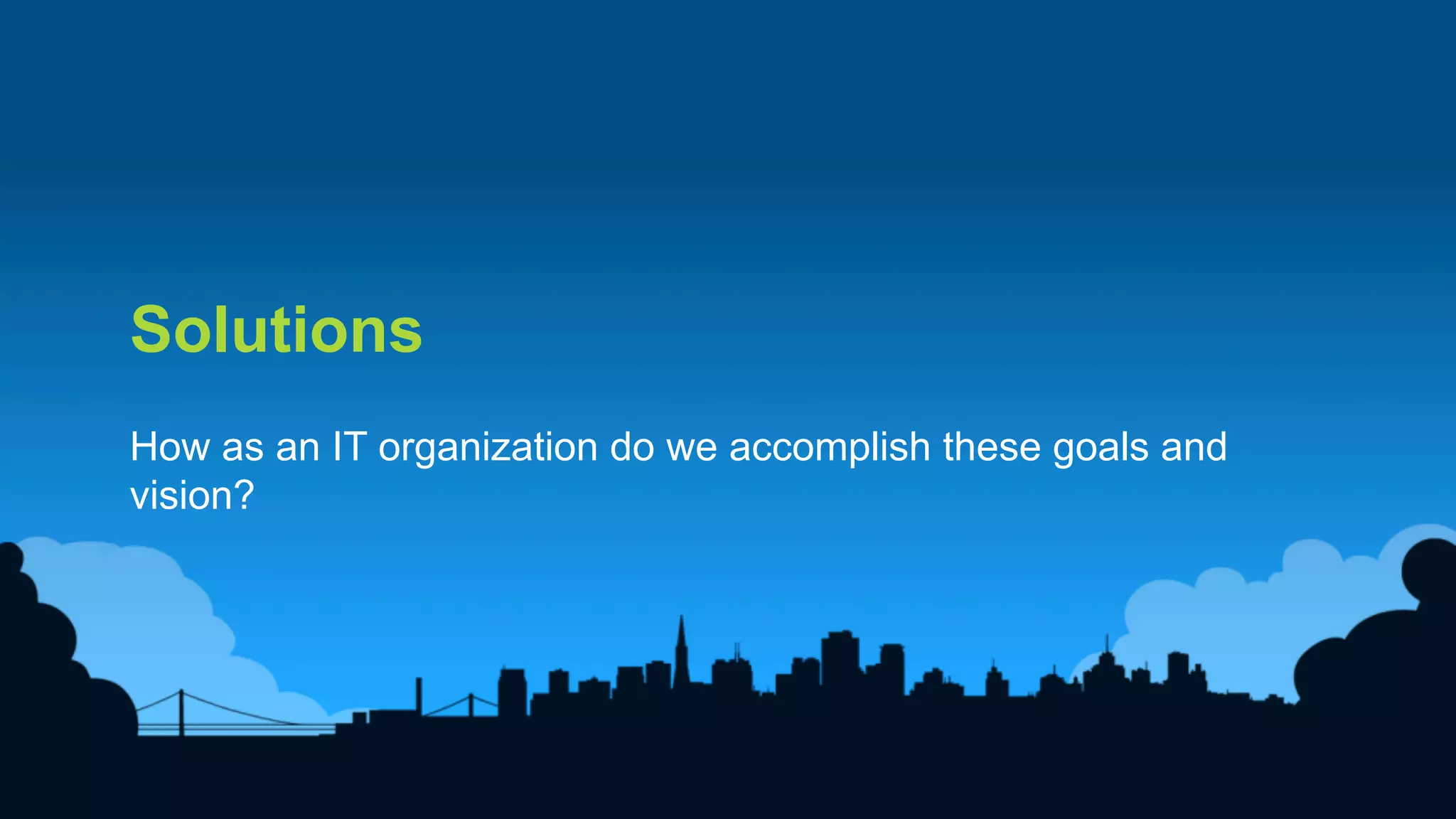15	
  
Solutions
How as an IT organization do we accomplish these goals and
vision?
 