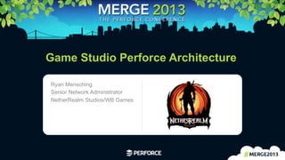 1	
  
Game Studio Perforce Architecture
Ryan Mensching
Senior Network Administrator
NetherRealm Studios/WB Games Logo area
 