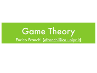 Game Theory
Enrico Franchi (efranchi@ce.unipr.it)
 