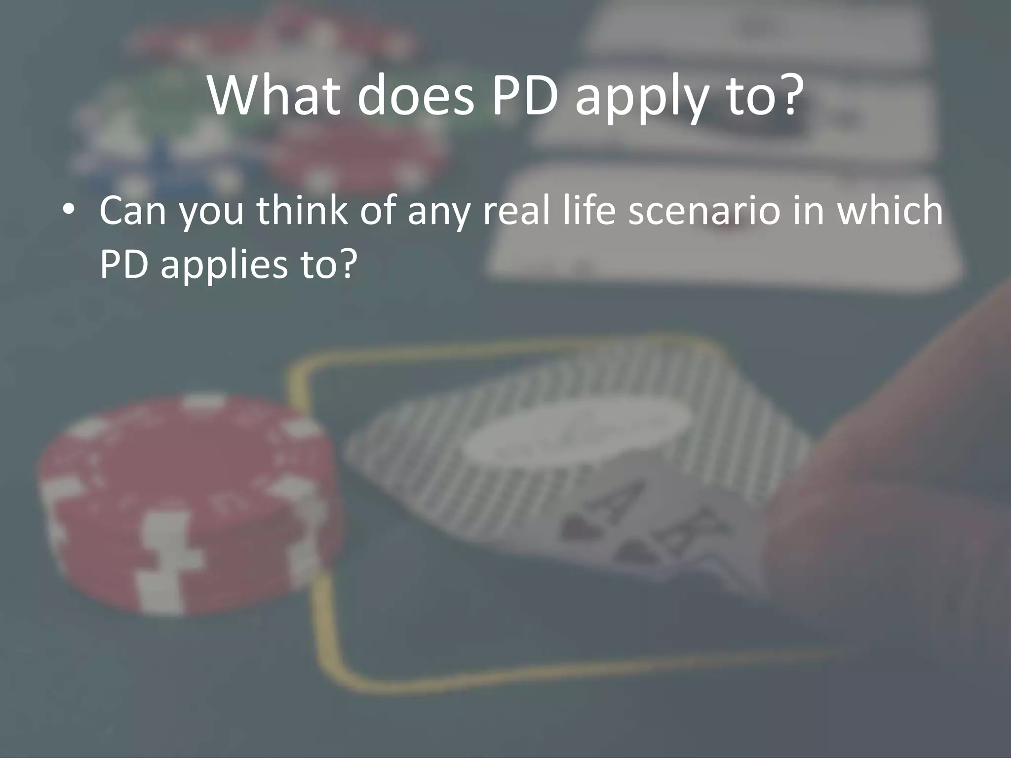 What does PD apply to?
• Can you think of any real life scenario in which
PD applies to?
 