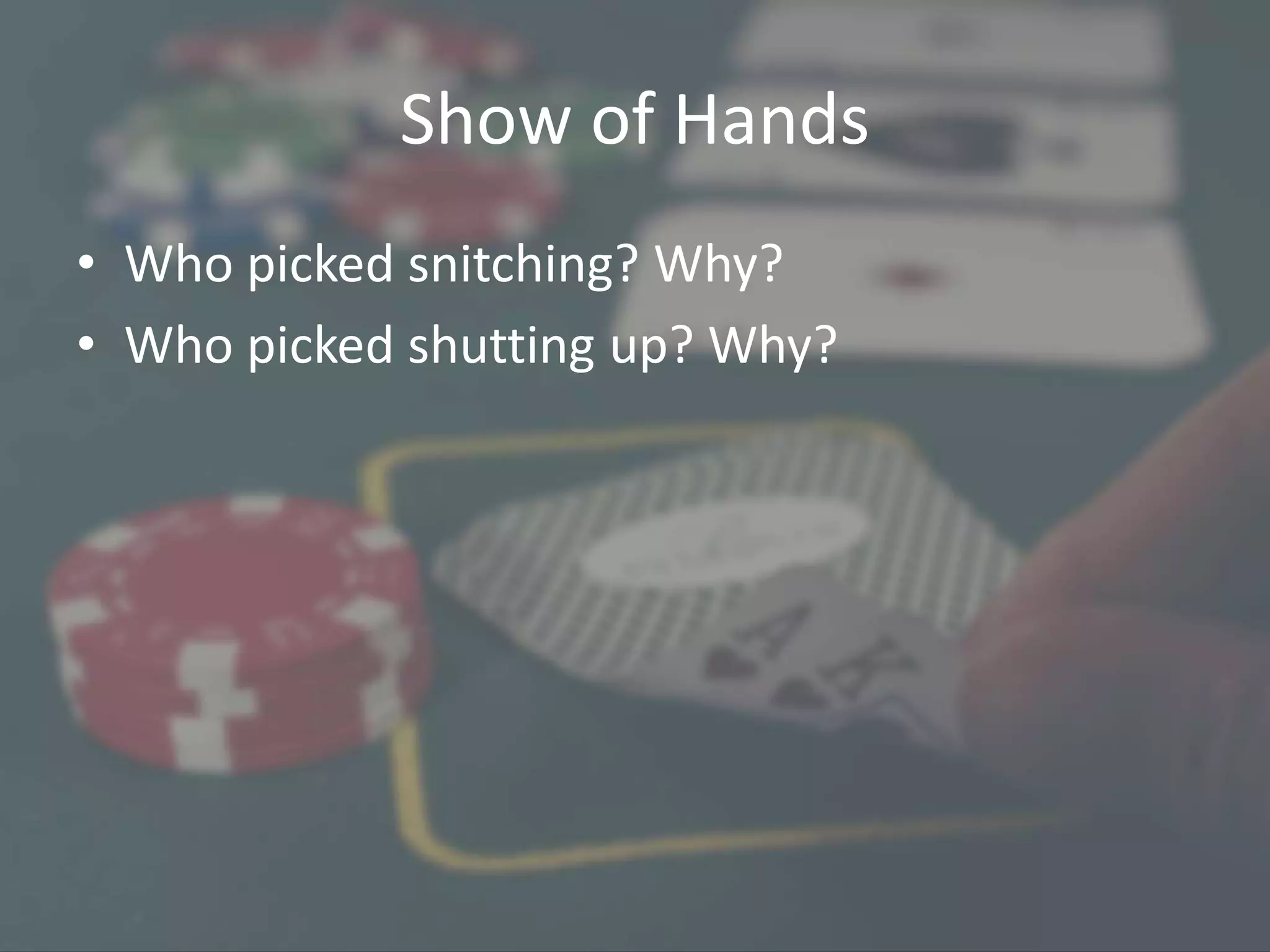Show of Hands
• Who picked snitching? Why?
• Who picked shutting up? Why?
 