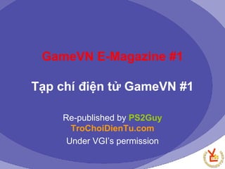 GameVN E-Magazine #1 Tạp chí điện tử GameVN #1 Re-published by  PS2Guy   TroChoiDienTu.com Under VGI’s permission 