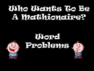 Who Wants To BeWho Wants To Be
A Mathionaire?A Mathionaire?
Word
Problems
 
