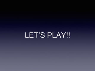 LET’S PLAY!!
 