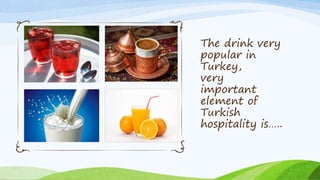 The drink very
popular in
Turkey,
very
important
element of
Turkish
hospitality is…..
 