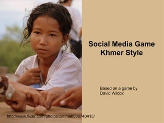http://www.flickr.com/photos/zimmel/536740413/ Social Media Game Khmer Style Based on a game by David Wilcox 
