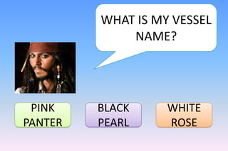 WHAT IS MY VESSEL
             NAME?




 PINK    BLACK     WHITE
PANTER   PEARL     ROSE
 