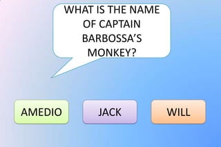 WHAT IS THE NAME
           OF CAPTAIN
           BARBOSSA’S
            MONKEY?



AMEDIO        JACK          WILL
 