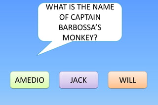 WHAT IS THE NAME
           OF CAPTAIN
           BARBOSSA’S
            MONKEY?



AMEDIO        JACK          WILL
 