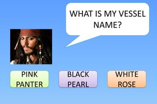 WHAT IS MY VESSEL
             NAME?




 PINK    BLACK     WHITE
PANTER   PEARL     ROSE
 