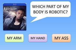 WHICH PART OF MY
         BODY IS ROBOTIC?




MY ARM   MY HAND   MY ASS
 