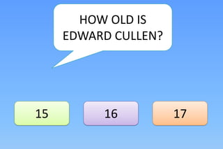 HOW OLD IS
     EDWARD CULLEN?




15        16          17
 