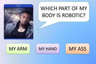 WHICH PART OF MY
         BODY IS ROBOTIC?




MY ARM   MY HAND   MY ASS
 