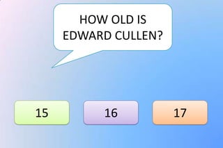 HOW OLD IS
     EDWARD CULLEN?




15        16          17
 