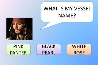 WHAT IS MY VESSEL
             NAME?




 PINK    BLACK     WHITE
PANTER   PEARL     ROSE
 