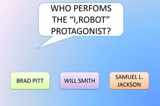 WHO PERFOMS
            THE “I,ROBOT”
            PROTAGONIST?



                            SAMUEL L.
BRAD PITT     WILL SMITH
                             JACKSON
 
