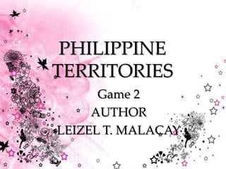 {
PHILIPPINE
TERRITORIES
Game 2
AUTHOR
LEIZEL T. MALACAY
 