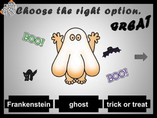 Choose the right option.
Frankenstein ghost trick or treat
 