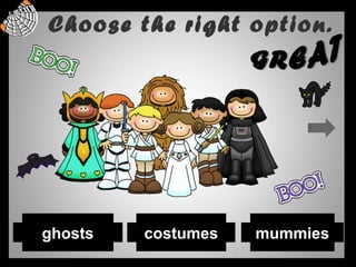Choose the right option.
mummiescostumesghosts
 