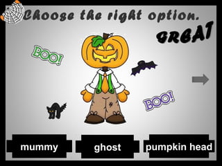 Choose the right option.
ghost pumpkin headmummy
 