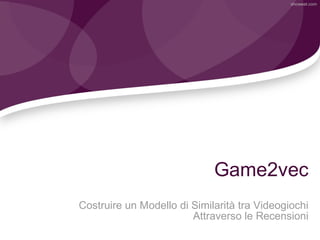 Game2vec
Costruire un Modello di Similarità tra Videogiochi
Attraverso le Recensioni
showeet.com
 