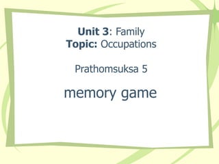 Unit 3 : Family Topic:  Occupations Prathomsuksa 5 memory game 
