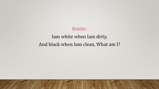 Riddle:
Iam white when Iam dirty,
And black when Iam clean, What am I?
 