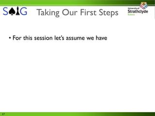 Taking Our First Steps

     • For this session let’s assume we have




17
 