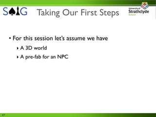 Taking Our First Steps

     • For this session let’s assume we have
        ‣ A 3D world
        ‣ A pre-fab for an NPC




17
 
