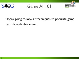 Game AI 101

    • Today going to look at techniques to populate game
     worlds with characters




3
 