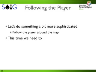 Following the Player


     • Let’s do something a bit more sophisticated
       ‣ Follow the player around the map
     • This time we need to




20
 