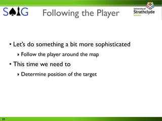 Following the Player


     • Let’s do something a bit more sophisticated
       ‣ Follow the player around the map
     • This time we need to
       ‣ Determine position of the target




20
 