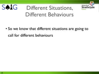 Different Situations,
                 Different Behaviours

     • So we know that different situations are going to
      call for different behaviours




25
 