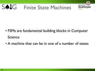 Finite State Machines



     • FSMs are fundamental building blocks in Computer
      Science
     • A machine that can be in one of a number of states




26
 