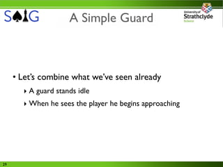 A Simple Guard



     • Let’s combine what we’ve seen already
       ‣ A guard stands idle
       ‣ When he sees the player he begins approaching




29
 