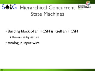 Hierarchical Concurrent
                  State Machines


     • Building block of an HCSM is itself an HCSM
       ‣ Recursive by nature
     • Analogue input wire




36
 