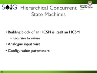 Hierarchical Concurrent
                  State Machines


     • Building block of an HCSM is itself an HCSM
       ‣ Recursive by nature
     • Analogue input wire
     • Conﬁguration parameters




36
 